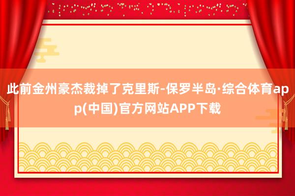 此前金州豪杰裁掉了克里斯-保罗半岛·综合体育app(中国)官方网站APP下载