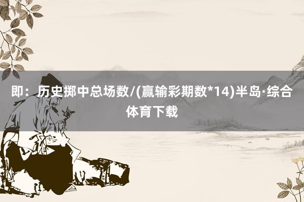 即：历史掷中总场数/(赢输彩期数*14)半岛·综合体育下载