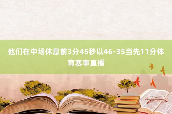 他们在中场休息前3分45秒以46-35当先11分体育赛事直播