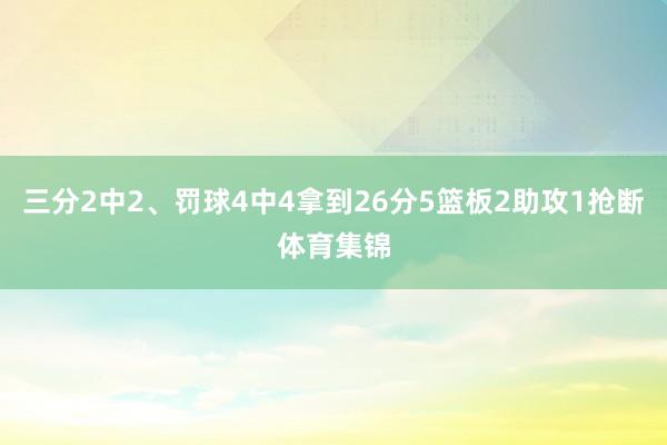 三分2中2、罚球4中4拿到26分5篮板2助攻1抢断体育集锦