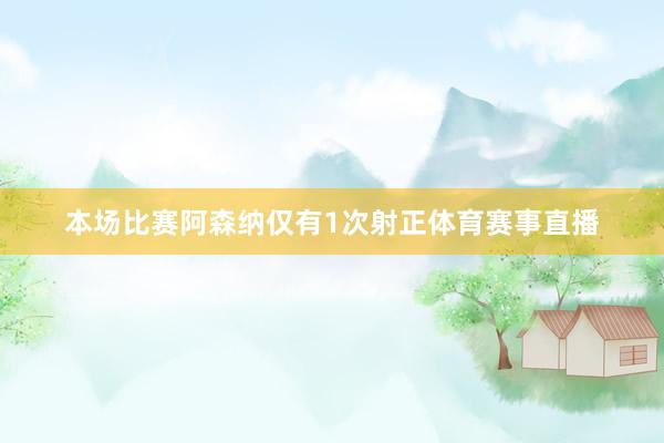 本场比赛阿森纳仅有1次射正体育赛事直播