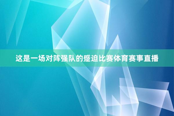 这是一场对阵强队的蹙迫比赛体育赛事直播