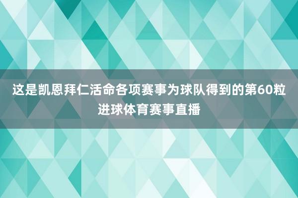 这是凯恩拜仁活命各项赛事为球队得到的第60粒进球体育赛事直播