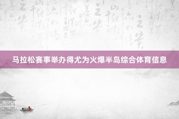 马拉松赛事举办得尤为火爆半岛综合体育信息