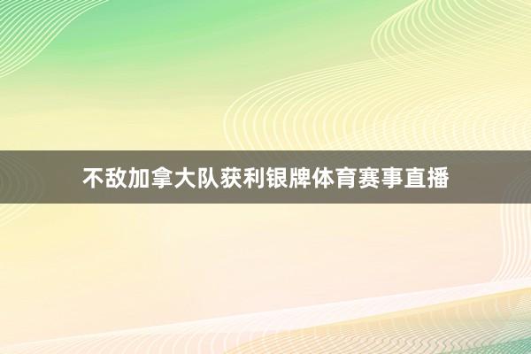 不敌加拿大队获利银牌体育赛事直播