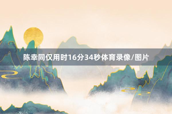 陈幸同仅用时16分34秒体育录像/图片