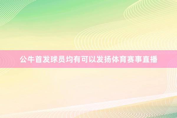 公牛首发球员均有可以发扬体育赛事直播