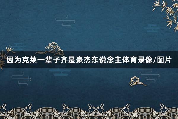 因为克莱一辈子齐是豪杰东说念主体育录像/图片