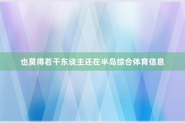 也莫得若干东谈主还在半岛综合体育信息