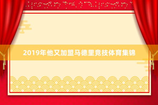 2019年他又加盟马德里竞技体育集锦