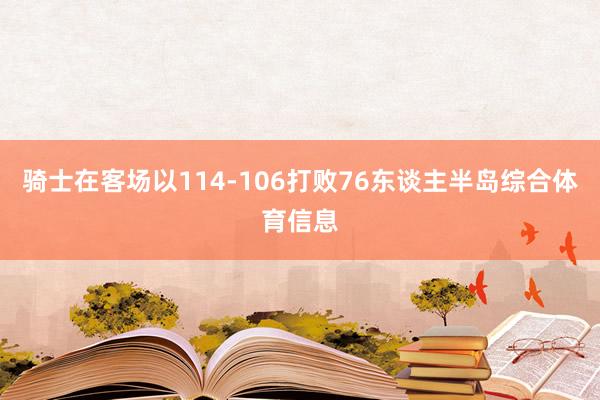 骑士在客场以114-106打败76东谈主半岛综合体育信息