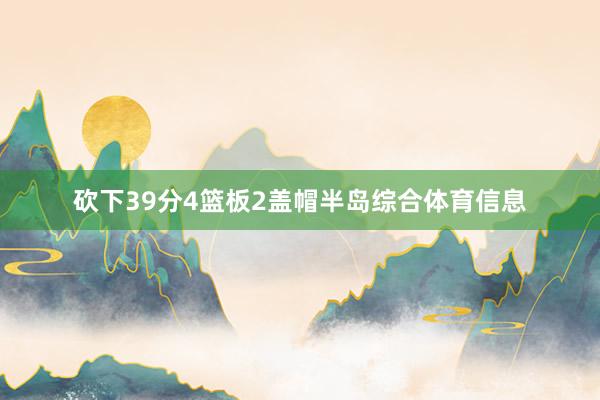 砍下39分4篮板2盖帽半岛综合体育信息