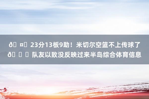 🤑23分13板9助！米切尔空篮不上传球了😂队友以致没反映过来半岛综合体育信息