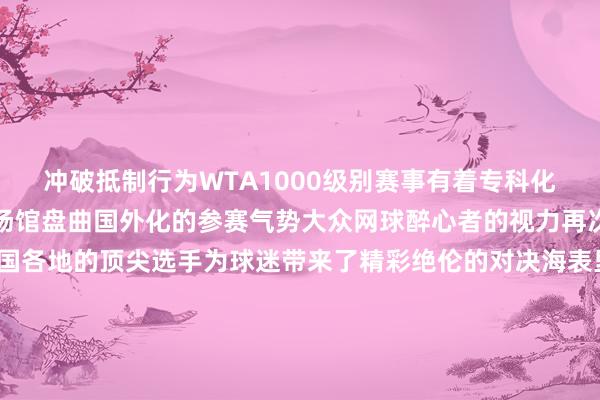 冲破抵制　　行为WTA1000级别赛事　　有着专科化的赛事组织　　程序化的场馆盘曲　　国外化的参赛气势　　大众网球醉心者的视力　　再次聚焦江城　　来自全国各地的顶尖选手　　为球迷带来了精彩绝伦的对决　　海表里媒体　　也将视力审视到江城　　审视到2024武网　　用镜头📷和翰墨✒️纪录　　让更多东说念主感受到网球的魔力　　点击查看2024武网媒体报说念纪实⬇️　　感谢每一位球迷一又友　　是你们的不离不