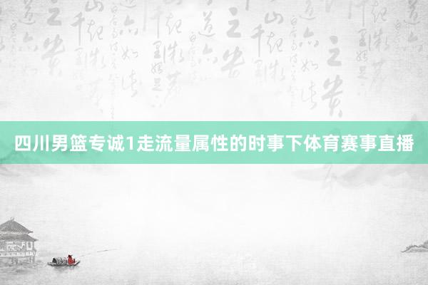 四川男篮专诚1走流量属性的时事下体育赛事直播