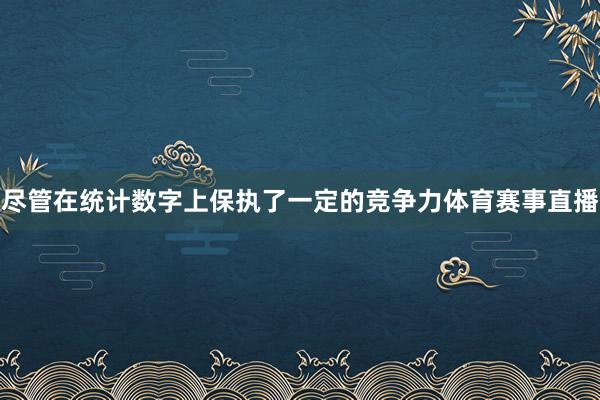 尽管在统计数字上保执了一定的竞争力体育赛事直播