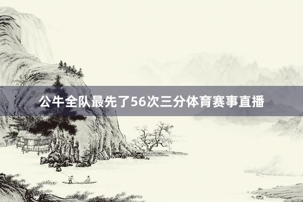 公牛全队最先了56次三分体育赛事直播