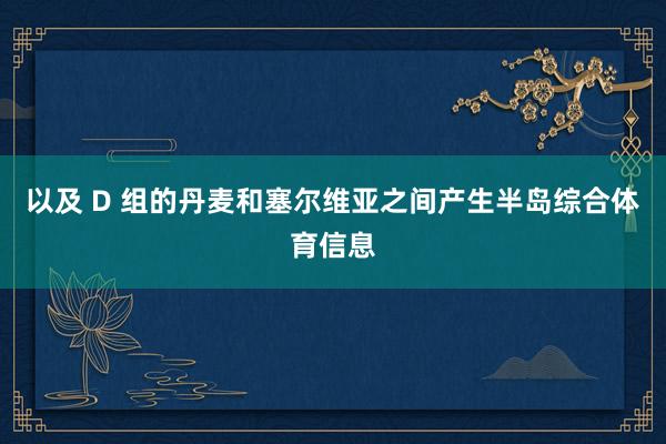 以及 D 组的丹麦和塞尔维亚之间产生半岛综合体育信息