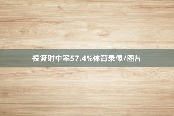 投篮射中率57.4%体育录像/图片