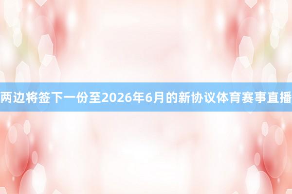 两边将签下一份至2026年6月的新协议体育赛事直播