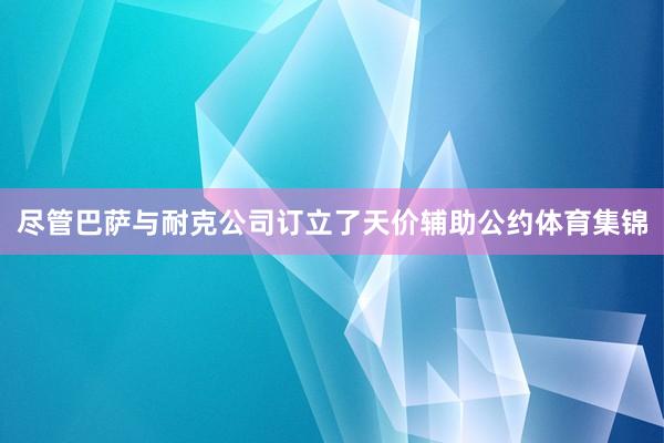 尽管巴萨与耐克公司订立了天价辅助公约体育集锦