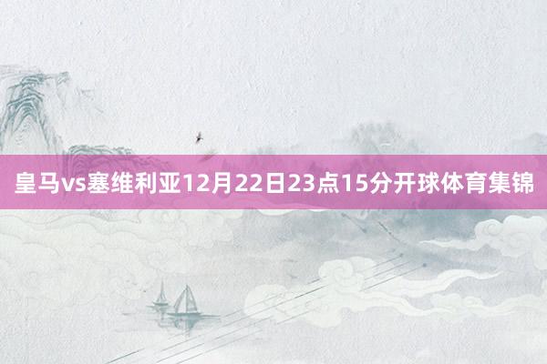 皇马vs塞维利亚12月22日23点15分开球体育集锦