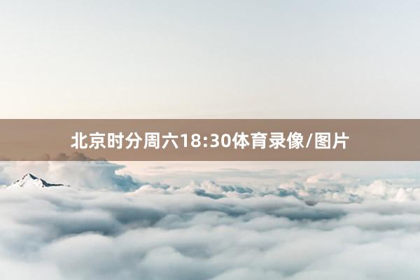 北京时分周六18:30体育录像/图片