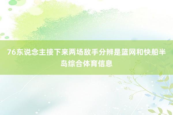 76东说念主接下来两场敌手分辨是篮网和快船半岛综合体育信息