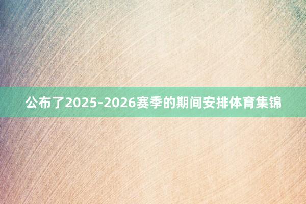 公布了2025-2026赛季的期间安排体育集锦