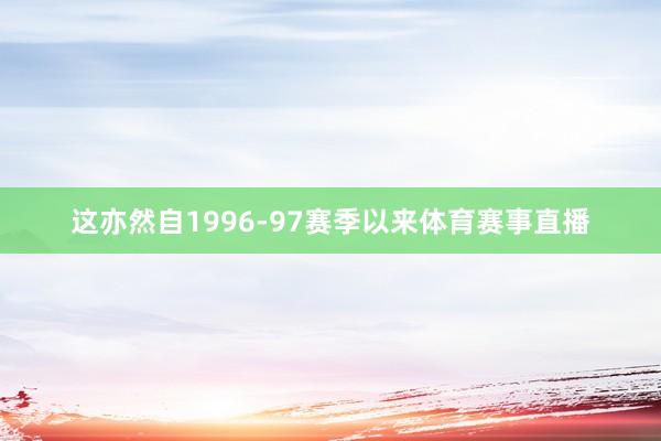 这亦然自1996-97赛季以来体育赛事直播