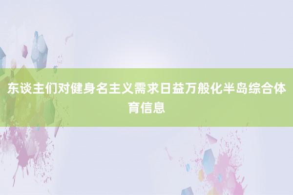 东谈主们对健身名主义需求日益万般化半岛综合体育信息