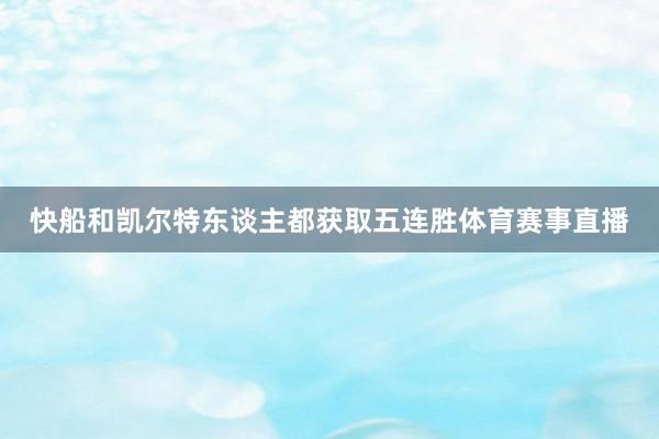 快船和凯尔特东谈主都获取五连胜体育赛事直播