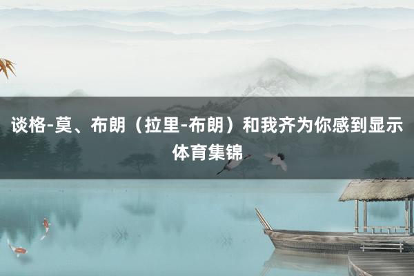 谈格-莫、布朗（拉里-布朗）和我齐为你感到显示体育集锦