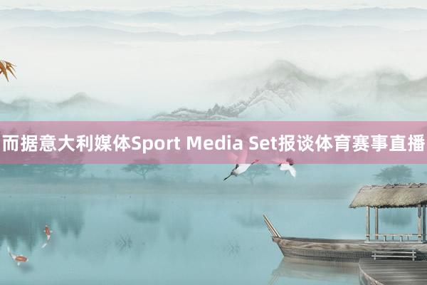 而据意大利媒体Sport Media Set报谈体育赛事直播