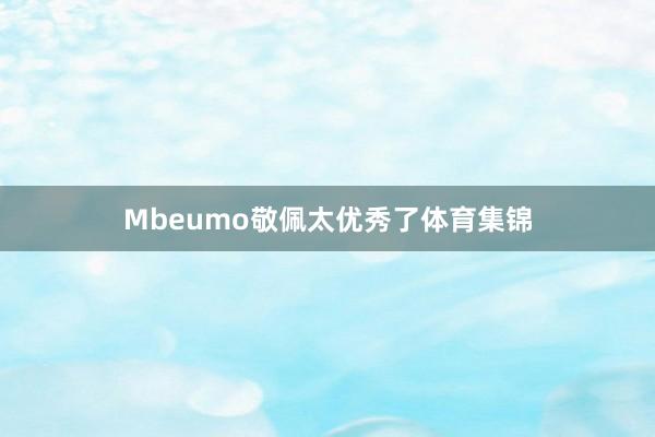 Mbeumo敬佩太优秀了体育集锦