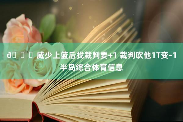 😂威少上篮后找裁判要+1 裁判吹他1T变-1半岛综合体育信息