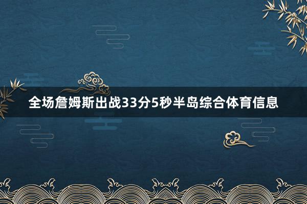 全场詹姆斯出战33分5秒半岛综合体育信息