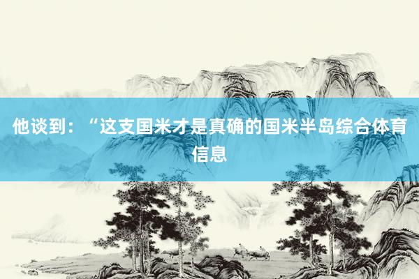 他谈到：“这支国米才是真确的国米半岛综合体育信息