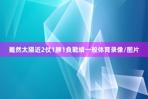 雖然太陽近2仗1勝1負戰績一般体育录像/图片