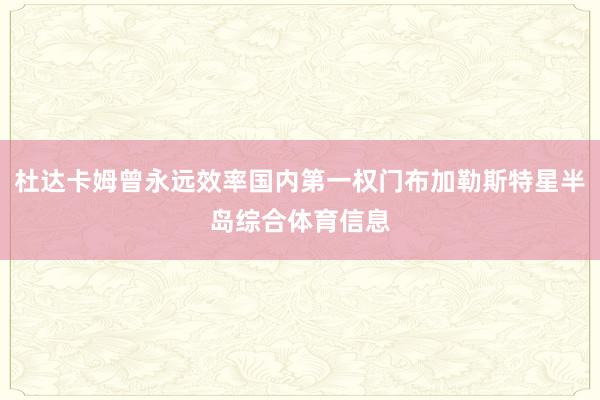 杜达卡姆曾永远效率国内第一权门布加勒斯特星半岛综合体育信息