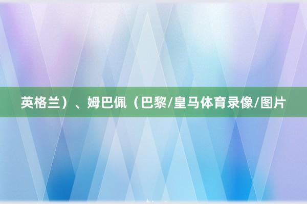 英格兰）、姆巴佩（巴黎/皇马体育录像/图片