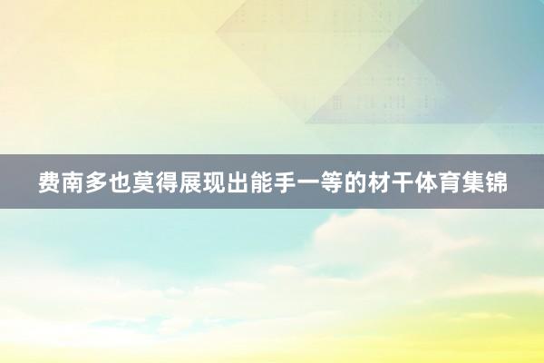 费南多也莫得展现出能手一等的材干体育集锦