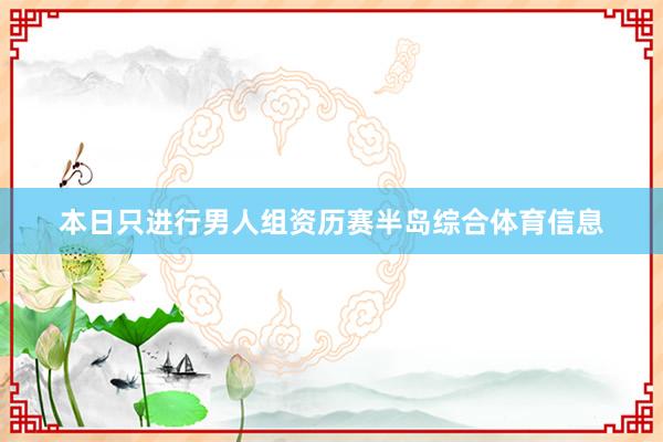 本日只进行男人组资历赛半岛综合体育信息