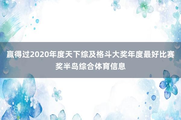 赢得过2020年度天下综及格斗大奖年度最好比赛奖半岛综合体育信息