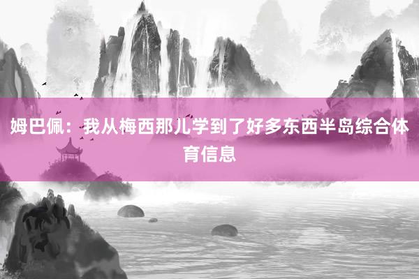 姆巴佩：我从梅西那儿学到了好多东西半岛综合体育信息