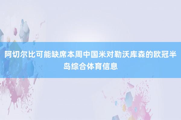 阿切尔比可能缺席本周中国米对勒沃库森的欧冠半岛综合体育信息