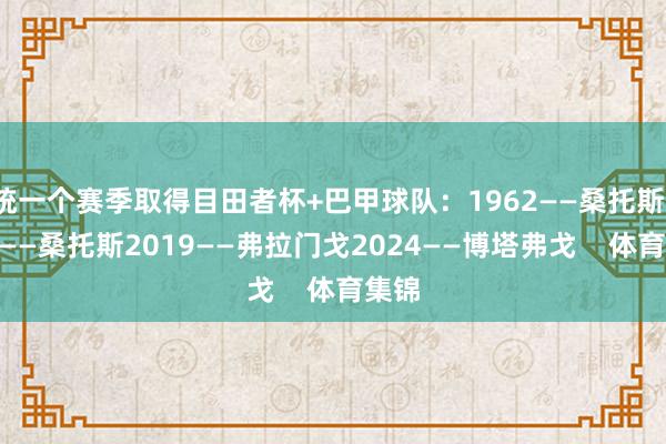 统一个赛季取得目田者杯+巴甲球队：1962——桑托斯1963——桑托斯2019——弗拉门戈2024——博塔弗戈    体育集锦