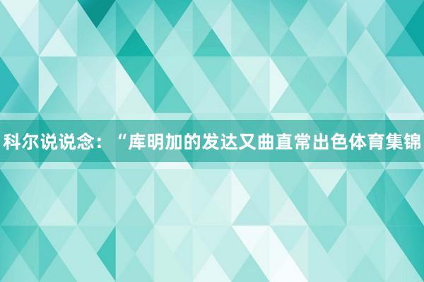 科尔说说念：“库明加的发达又曲直常出色体育集锦