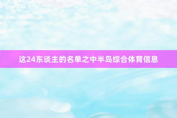 这24东谈主的名单之中半岛综合体育信息