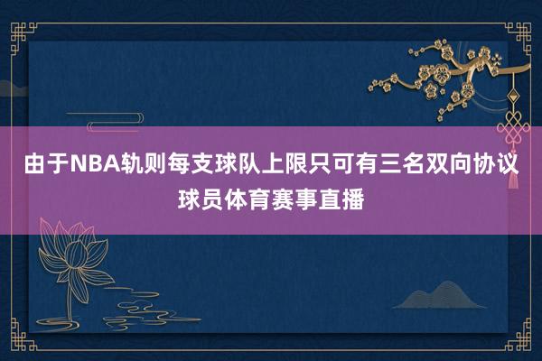 由于NBA轨则每支球队上限只可有三名双向协议球员体育赛事直播